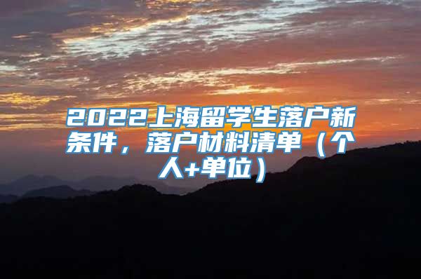 2022上海留学生落户新条件，落户材料清单（个人+单位）