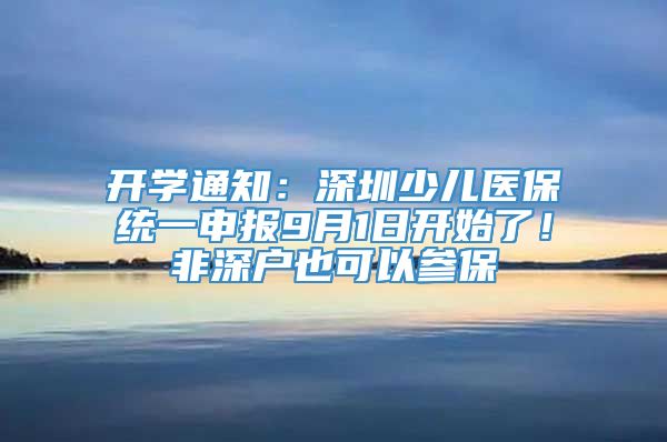 开学通知：深圳少儿医保统一申报9月1日开始了！非深户也可以参保