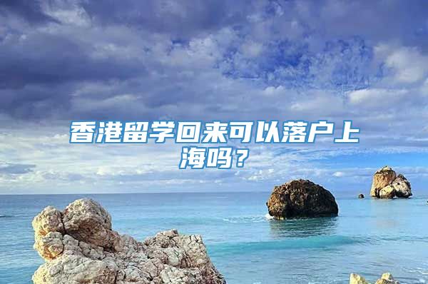 香港留学回来可以落户上海吗？