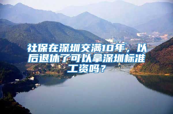 社保在深圳交满10年，以后退休了可以拿深圳标准工资吗？