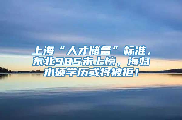 上海“人才储备”标准，东北985未上榜，海归水硕学历或将被拒！