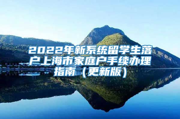 2022年新系统留学生落户上海市家庭户手续办理指南（更新版）