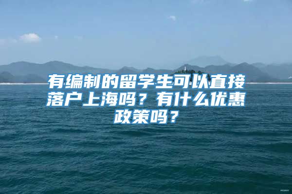有编制的留学生可以直接落户上海吗？有什么优惠政策吗？