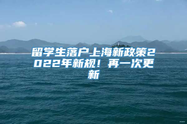 留学生落户上海新政策2022年新规！再一次更新