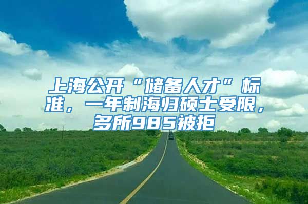 上海公开“储备人才”标准，一年制海归硕士受限，多所985被拒