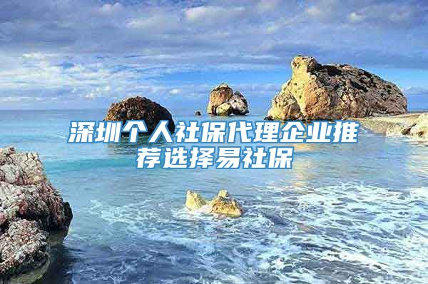 深圳个人社保代理企业推荐选择易社保