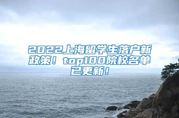 2022上海留学生落户新政策！top100院校名单已更新！