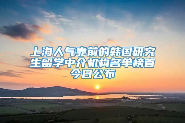 上海人气靠前的韩国研究生留学中介机构名单榜首今日公布