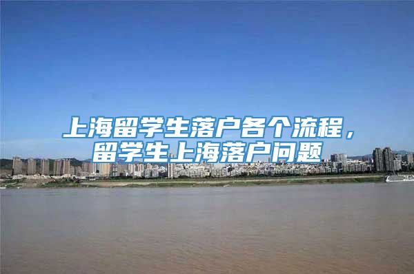 上海留学生落户各个流程，留学生上海落户问题