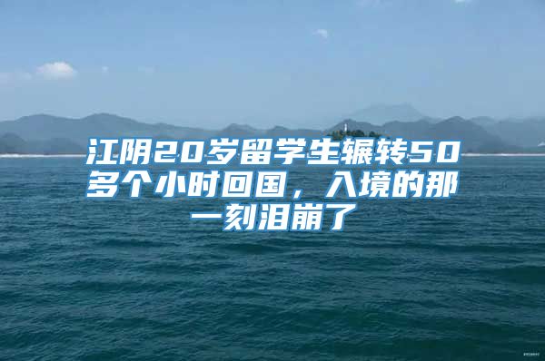 江阴20岁留学生辗转50多个小时回国，入境的那一刻泪崩了