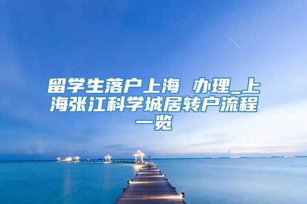 留学生落户上海 办理_上海张江科学城居转户流程一览