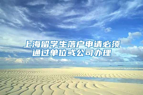 上海留学生落户申请必须通过单位或公司办理