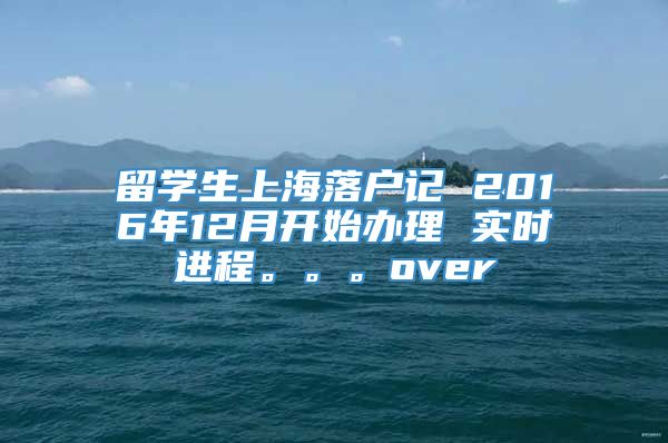 留学生上海落户记 2016年12月开始办理 实时进程。。。over