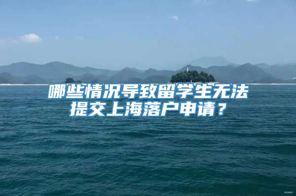 哪些情况导致留学生无法提交上海落户申请？