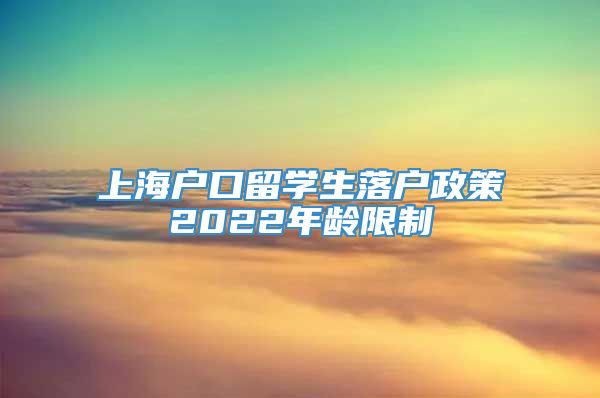 上海户口留学生落户政策2022年龄限制