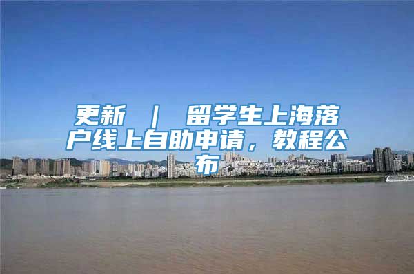更新 ｜ 留学生上海落户线上自助申请，教程公布