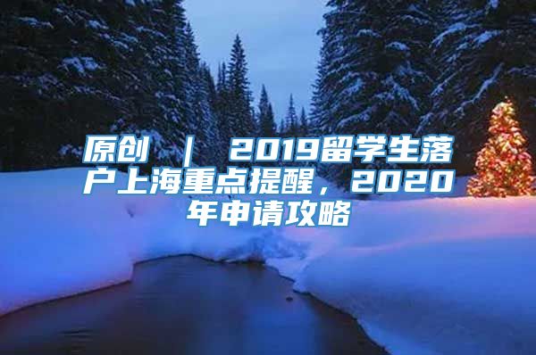 原创 ｜ 2019留学生落户上海重点提醒，2020年申请攻略