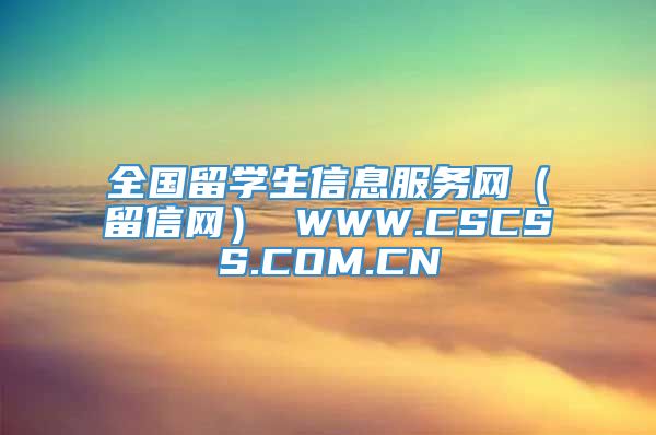 全国留学生信息服务网（留信网） WWW.CSCSS.COM.CN