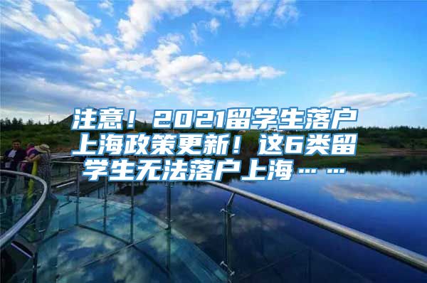 注意！2021留学生落户上海政策更新！这6类留学生无法落户上海……