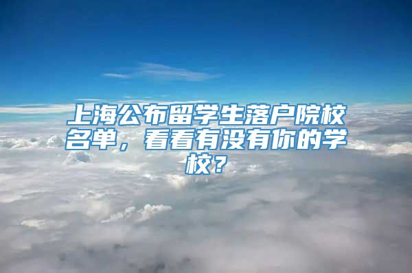 上海公布留学生落户院校名单，看看有没有你的学校？