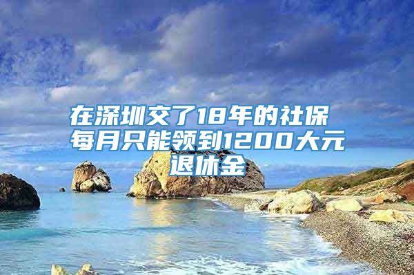 在深圳交了18年的社保 每月只能领到1200大元退休金