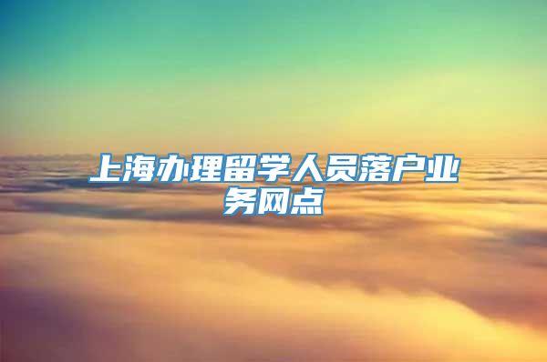 上海办理留学人员落户业务网点