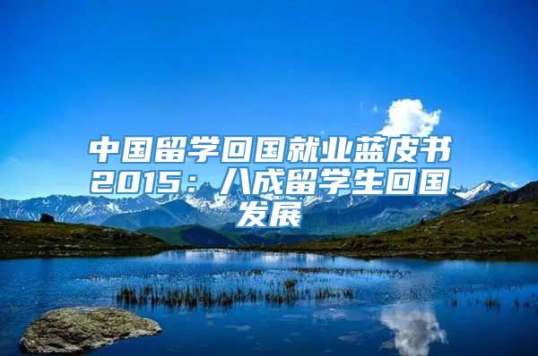 中国留学回国就业蓝皮书2015：八成留学生回国发展