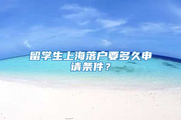 留学生上海落户要多久申请条件？