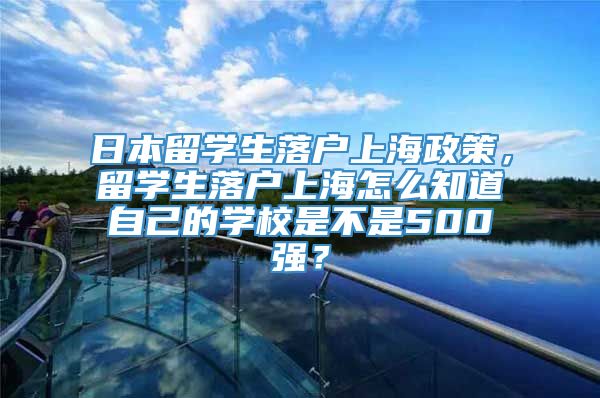 日本留学生落户上海政策，留学生落户上海怎么知道自己的学校是不是500强？