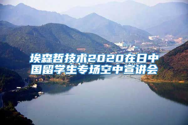 埃森哲技术2020在日中国留学生专场空中宣讲会