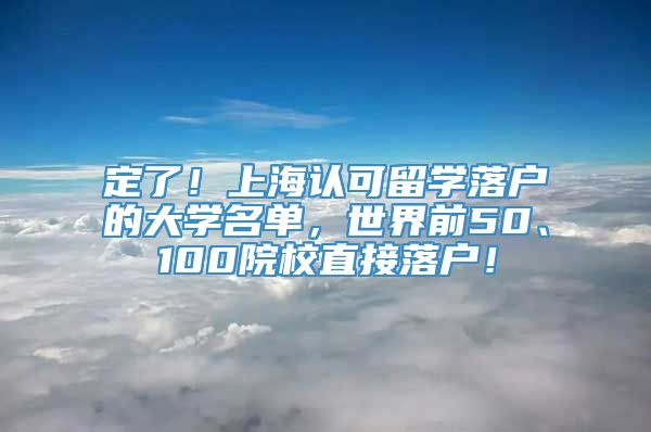 定了！上海认可留学落户的大学名单，世界前50、100院校直接落户！