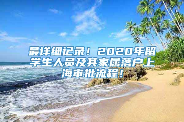 最详细记录！2020年留学生人员及其家属落户上海审批流程！