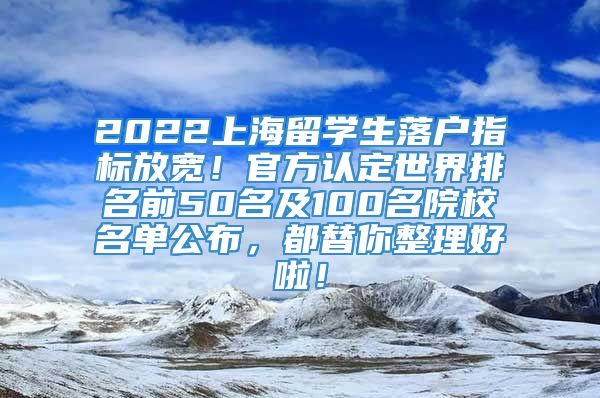 2022上海留学生落户指标放宽！官方认定世界排名前50名及100名院校名单公布，都替你整理好啦！