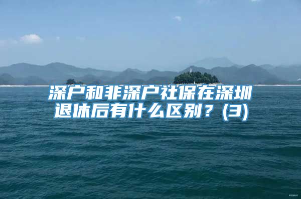 深户和非深户社保在深圳退休后有什么区别？(3)