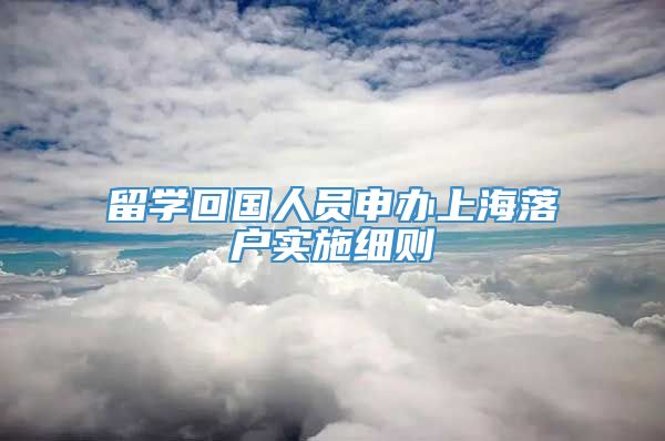 留学回国人员申办上海落户实施细则