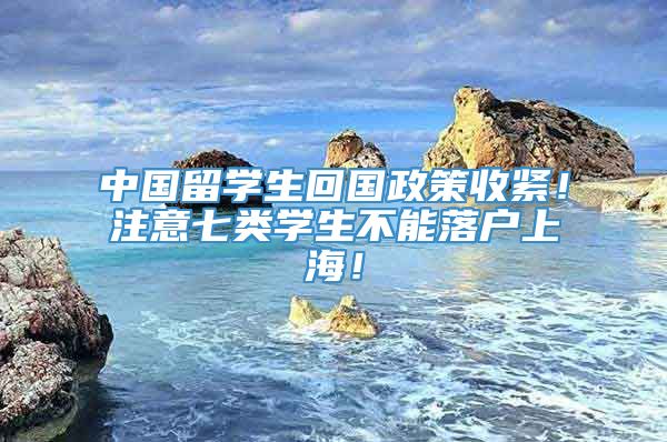 中国留学生回国政策收紧！注意七类学生不能落户上海！