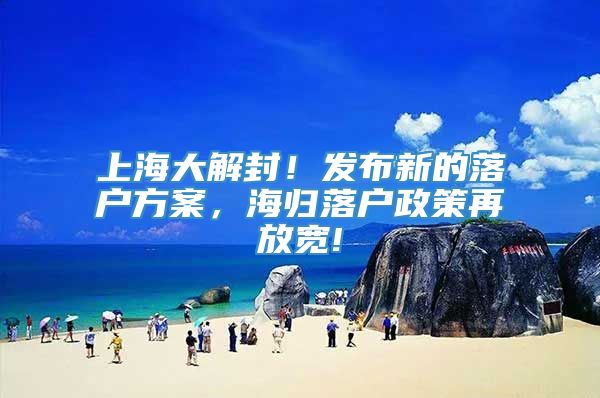 上海大解封！发布新的落户方案，海归落户政策再放宽!