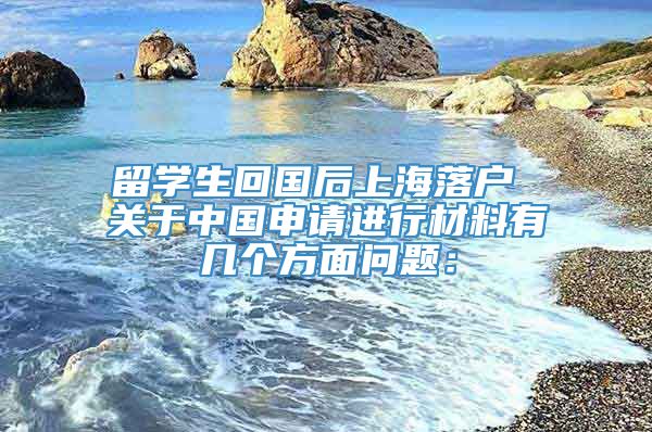 留学生回国后上海落户 关于中国申请进行材料有几个方面问题：