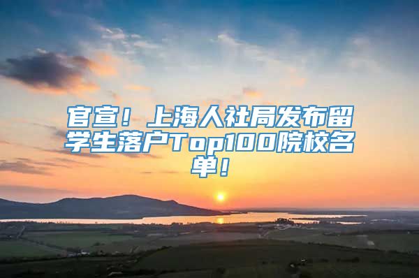官宣！上海人社局发布留学生落户Top100院校名单！