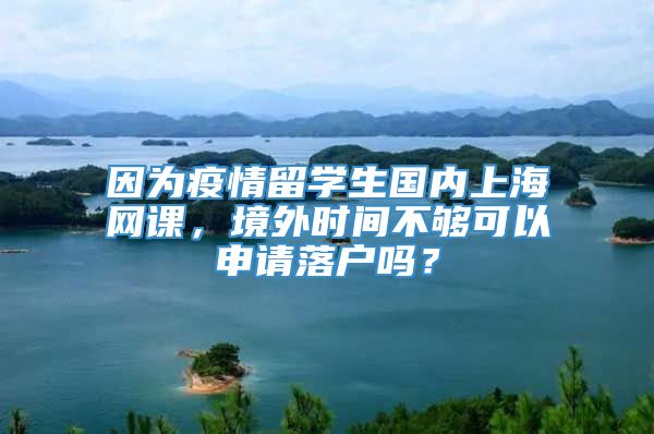 因为疫情留学生国内上海网课，境外时间不够可以申请落户吗？