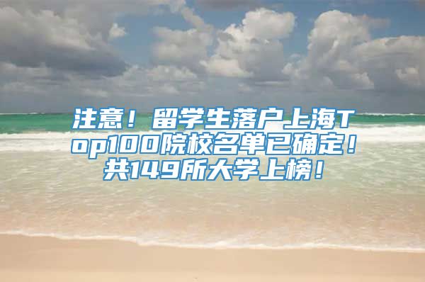 注意！留学生落户上海Top100院校名单已确定！共149所大学上榜！