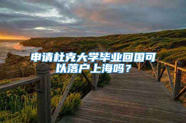 申请杜克大学毕业回国可以落户上海吗？