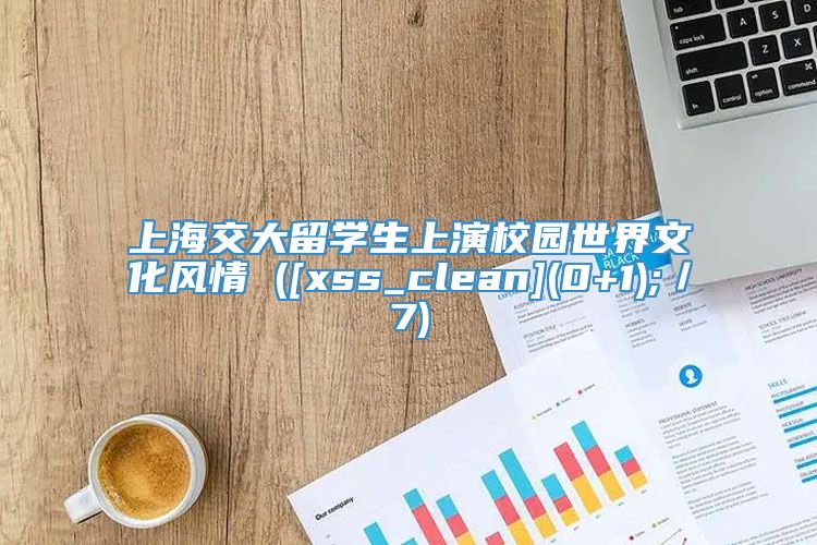 上海交大留学生上演校园世界文化风情 ([xss_clean](0+1);／7)