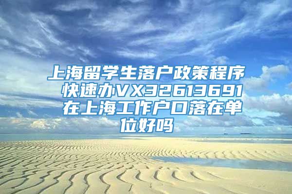 上海留学生落户政策程序 快速办VX32613691 在上海工作户口落在单位好吗