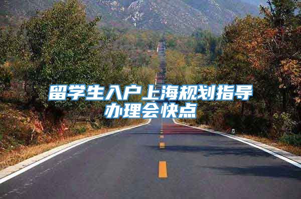 留学生入户上海规划指导办理会快点