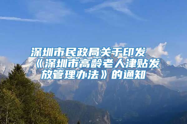 深圳市民政局关于印发《深圳市高龄老人津贴发放管理办法》的通知