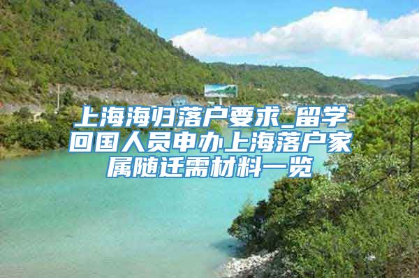 上海海归落户要求_留学回国人员申办上海落户家属随迁需材料一览