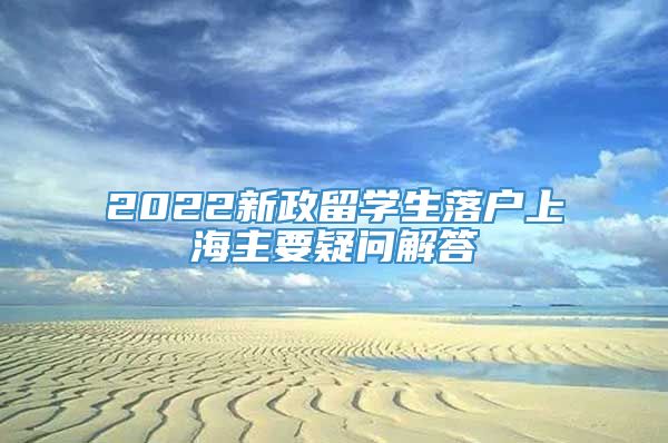 2022新政留学生落户上海主要疑问解答
