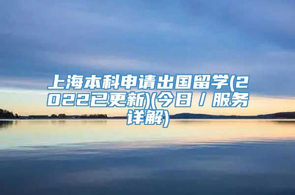 上海本科申请出国留学(2022已更新)(今日／服务详解)