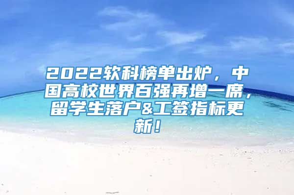 2022软科榜单出炉，中国高校世界百强再增一席，留学生落户&工签指标更新！